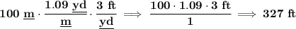 \bf 100~\underline{m}\cdot \cfrac{1.09~\underline{yd}}{\underline{m}}\cdot \cfrac{3~ft}{\underline{yd}}\implies \cfrac{100\cdot 1.09\cdot 3~ft}{1}\implies 327~ft