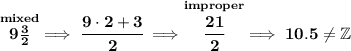 \bf \stackrel{mixed}{9\frac{3}{2}}\implies \cfrac{9\cdot 2+3}{2}\implies \stackrel{improper}{\cfrac{21}{2}}\implies 10.5 \ne \mathbb{Z}