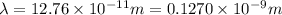 \lambda=12.76\times 10^{-11}m=0.1270\times 10^{-9}m