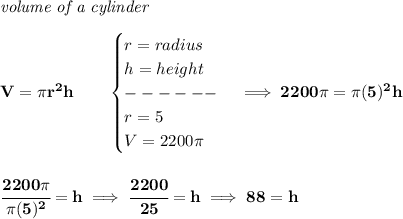 \bf \textit{volume of a cylinder}\\\\&#10;V=\pi r^2 h\qquad &#10;\begin{cases}&#10;r=radius\\&#10;h=height\\&#10;------\\&#10;r=5\\&#10;V=2200\pi &#10;\end{cases}\implies 2200\pi =\pi (5)^2h&#10;\\\\\\&#10;\cfrac{2200\pi }{\pi (5)^2}=h\implies \cfrac{2200}{25}=h\implies  88=h