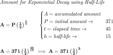 \bf \textit{Amount for Exponential Decay using Half-Life}\\\\&#10;A=P\left( \frac{1}{2} \right)^{\frac{t}{h}}\qquad &#10;\begin{cases}&#10;A=\textit{accumulated amount}\\&#10;P=\textit{initial amount}\to &371\\&#10;t=\textit{elapsed time}\to &45\\&#10;h=\textit{half-life}\to &15&#10;\end{cases}&#10;\\\\\\&#10;A=371\left( \frac{1}{2} \right)^{\frac{45}{15}}\implies A=371\left( \frac{1}{2} \right)^3