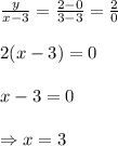 \frac{y}{x-3} = \frac{2-0}{3-3} =\frac{2}{0}\\ \\ 2(x-3)=0\\ \\ x-3=0 \\  \\ \Rightarrow x=3