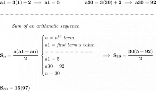 \bf a1=3(1)+2\implies a1=5\qquad \qquad \quad   a30=3(30)+2\implies a30=92\\\\&#10;-------------------------------\\\\&#10;~~~~~~~\textit{ Sum of an arithmetic sequence}\\\\&#10;S_n=\cfrac{n(a1+an)}{2}~ &#10;\begin{cases}&#10;n=n^{th}\ term\\&#10;a1=\textit{first term's value}\\&#10;----------\\&#10;a1=5\\&#10;a30=92\\&#10;n=30&#10;\end{cases} \implies S_{30}=\cfrac{30(5+92)}{2}&#10;\\\\\\&#10;S_{30}=15(97)