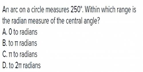 An arc on a circle measures 250°. within which range is the radian measure of the central angle?