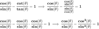 \bf \cfrac{cos(\theta )}{sin(\theta )}-\cfrac{cot(\theta )}{tan(\theta )}=1\implies \cfrac{cos(\theta )}{sin(\theta )}-\cfrac{\frac{cos(\theta )}{sin(\theta )}}{\frac{sin(\theta )}{cos(\theta )}}=1&#10;\\\\\\&#10;\cfrac{cos(\theta )}{sin(\theta )}-\cfrac{cos(\theta )}{sin(\theta )}\cdot \cfrac{cos(\theta )}{sin(\theta )}=1&#10;\implies &#10;\cfrac{cos(\theta )}{sin(\theta )}-\cfrac{cos^2(\theta )}{sin^2(\theta )}=1