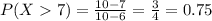 P(X  7) = \frac{10 - 7}{10 - 6} = \frac{3}{4} = 0.75
