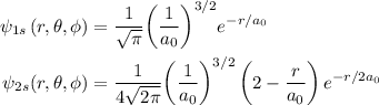 \begin{aligned}{\psi _{1s}}\left( {r,\theta ,\phi }\right)&=\frac{1}{{\sqrt \pi  }}{\left( {\frac{1}{{{a_0}}}} \right)^{3/2}}{e^{ - r/{a_0}}}\hfill\\{\psi _{2s}}(r,\theta ,\phi )&=\frac{1}{{4\sqrt {2\pi }}}{\left({\frac{1}{{{a_0}}}}\right)^{3/2}}\left({2 - \frac{r}{{{a_0}}}}\right){e^{ - r/2{a_0}}}\hfill\\\end{aligned}