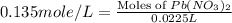 0.135mole/L=\frac{\text{Moles of }Pb(NO_3)_2}{0.0225L}