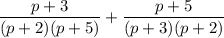 \displaystyle{  \frac{p+3}{(p+2)(p+5)} + \frac{p+5}{(p+3)(p+2)}