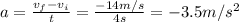 a= \frac{v_f-v_i}{t} = \frac{-14 m/s}{4 s}=-3.5 m/s^2