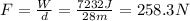 F= \frac{W}{d}= \frac{7232 J}{28 m}=258.3 N