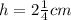h=2\frac{1}{4}cm