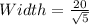 Width =  \frac{20}{ \sqrt{5} }