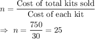 n=\dfrac{\text{Cost of total kits sold}}{\text{Cost of each kit}}\\\\\Rightarrow\ n=\dfrac{750}{30}=25