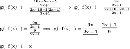 \bf g(~~f(x)~~)=\cfrac{\frac{10x+5-x-5}{2x+1}}{\frac{2x+10-1(2x+1)}{2x+1}}\implies &#10;g(~~f(x)~~)=\cfrac{\frac{9x}{2x+1}}{\frac{2x+10-2x-1}{2x+1}}&#10;\\\\\\&#10;g(~~f(x)~~)=\cfrac{\frac{9x}{2x+1}}{\frac{9}{2x+1}}\implies g(~~f(x)~~)=\cfrac{\underline{9} x}{\underline{2x+1}}\cdot \cfrac{\underline{2x+1}}{\underline{9}}&#10;\\\\\\&#10;g(~~f(x)~~)=x