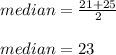 median=\frac{21+25}{2}\\\\median=23