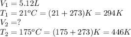 V_1=5.12L\\T_1=21^oC=(21+273)K=294K\\V_2=?\\T_2=175^oC=(175+273)K=446K