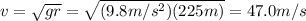 v=\sqrt{gr}=\sqrt{(9.8 m/s^2)(225 m)}=47.0 m/s