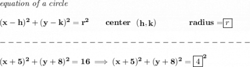 \bf \textit{equation of a circle}\\\\ &#10;(x- h)^2+(y- k)^2= r^2&#10;\qquad &#10;center~~(\stackrel{}{ h},\stackrel{}{ k})\qquad \qquad &#10;radius=\stackrel{}{ \boxed{r}}\\\\&#10;-------------------------------\\\\&#10;(x+5)^2+(y+8)^2=16\implies (x+5)^2+(y+8)^2=\boxed{4}^2