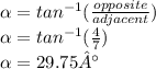 \alpha =tan^{-1} ( \frac{opposite}{adjacent} ) \\ \alpha =tan^{-1} ( \frac{4}{7} ) \\ \alpha =29.75°