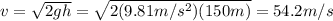 v=\sqrt{2gh}=\sqrt{2(9.81 m/s^2)(150 m)}=54.2 m/s