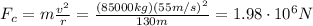 F_c=m \frac{v^2}{r} = \frac{(85000 kg)(55 m/s)^2}{130 m}=1.98 \cdot 10^6 N
