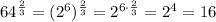 64^{\frac{2}{3}}=(2^6)^{\frac{2}{3}}=2^{6\cdot\frac{2}{3}}=2^4=16