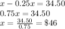 x-0.25x=34.50\\0.75x=34.50\\x=\frac{34.50}{0.75}=\$46