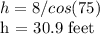 h = 8 / cos (75)&#10;&#10;h = 30.9 feet