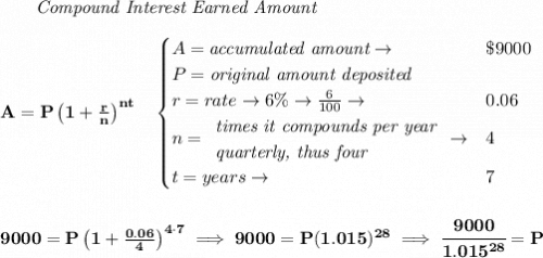 \bf ~~~~~~ \textit{Compound Interest Earned Amount}&#10;\\\\&#10;A=P\left(1+\frac{r}{n}\right)^{nt}&#10;\quad &#10;\begin{cases}&#10;A=\textit{accumulated amount}\to &\$9000\\&#10;P=\textit{original amount deposited}\\&#10;r=rate\to 6\%\to \frac{6}{100}\to &0.06\\&#10;n=&#10;\begin{array}{llll}&#10;\textit{times it compounds per year}\\&#10;\textit{quarterly, thus four}&#10;\end{array}\to &4\\&#10;t=years\to &7&#10;\end{cases}&#10;\\\\\\&#10;9000=P\left(1+\frac{0.06}{4}\right)^{4\cdot 7}\implies 9000=P(1.015)^{28}\implies \cfrac{9000}{1.015^{28}}=P
