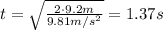 t= \sqrt{ \frac{2 \cdot 9.2m}{9.81 m/s^2} }=1.37 s
