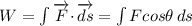 W = \int\limits {\overrightarrow F \cdot} \, \overrightarrow {ds} = \int\limits {F cos \theta} \, ds