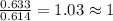 \frac{0.633}{0.614}=1.03\approx 1