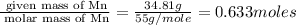 \frac{\text{ given mass of Mn}}{\text{ molar mass of Mn}}= \frac{34.81g}{55g/mole}=0.633moles