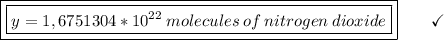 \boxed{\boxed{y = 1,6751304*10^{22}\:molecules\:of\:nitrogen\:dioxide}}\end{array}}\qquad\checkmark