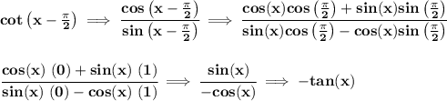 \bf cot\left( x-\frac{\pi }{2} \right)\implies \cfrac{cos\left( x-\frac{\pi }{2} \right)}{sin\left( x-\frac{\pi }{2} \right)}\implies \cfrac{cos(x)cos\left(\frac{\pi }{2} \right)+sin(x)sin\left(\frac{\pi }{2} \right)}{sin(x)cos\left(\frac{\pi }{2} \right)-cos(x)sin\left(\frac{\pi }{2} \right)}&#10;\\\\\\&#10;\cfrac{cos(x)~(0)+sin(x)~(1)}{sin(x)~(0)-cos(x)~(1)}\implies \cfrac{sin(x)}{-cos(x)}\implies -tan(x)