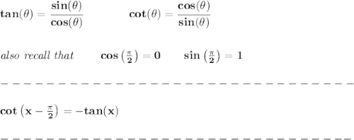 \bf tan(\theta)=\cfrac{sin(\theta)}{cos(\theta)}\qquad \qquad&#10;cot(\theta)=\cfrac{cos(\theta)}{sin(\theta)}&#10;\\\\\\&#10;\textit{also recall that }\qquad cos\left(\frac{\pi }{2} \right)=0\qquad sin\left(\frac{\pi }{2} \right)=1&#10;\\\\&#10;-------------------------------\\\\&#10;cot\left( x-\frac{\pi }{2} \right)=-tan(x)\\\\&#10;-------------------------------