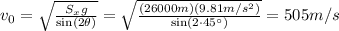 v_0 =  \sqrt{ \frac{S_x g}{\sin (2\theta)} } = \sqrt{ \frac{(26000m)(9.81m/s^2)}{\sin (2\cdot 45^{\circ})} } =505 m/s