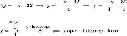 \bf 4y=-x-32\implies y=\cfrac{-x-32}{4}\implies y=\cfrac{-x}{4}-\cfrac{32}{4}&#10;\\\\\\&#10;y=\stackrel{slope}{-\cfrac{1}{4}x}~~\stackrel{y-intercept}{-8}\impliedby slope-intercept~form