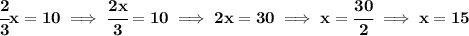 \bf \cfrac{2}{3}x=10\implies \cfrac{2x}{3}=10\implies 2x=30\implies x=\cfrac{30}{2}\implies x=15