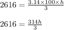 2616=\frac{3.14 \times 100 \times h}{3}&#10;\\&#10;\\2616=\frac{314h}{3}