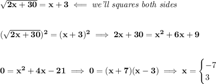 \bf \sqrt{2x+30}=x+3\impliedby \textit{we'll squares both sides}&#10;\\\\\\&#10;(\sqrt{2x+30})^2=(x+3)^2\implies 2x+30=x^2+6x+9&#10;\\\\\\&#10;0=x^2+4x-21\implies 0=(x+7)(x-3)\implies x=&#10;\begin{cases}&#10;-7\\&#10;3&#10;\end{cases}