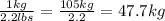 \frac{1kg}{2.2lbs} =  \frac{105kg}{2.2} = 47.7kg