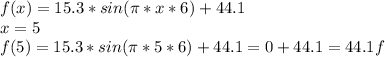 f(x)=15.3*sin(\pi*x*6) + 44.1 \\x = 5    \\f(5) = 15.3*sin(\pi*5*6) + 44.1  = 0 +44.1  = 44.1f