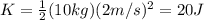 K= \frac{1}{2}(10 kg)(2 m/s)^2=20 J