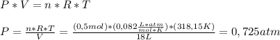 P*V=n*R*T \\ \\ P= \frac{n*R*T}{V}= \frac{(0,5mol)*(0,082 \frac{L*atm}{mol*K})* (318,15 K)}{18 L}= 0,725 atm