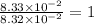 \frac{8.33\times 10^{-2}}{8.32\times 10^{-2}}=1