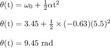 \rm \theta(t)= \omega_0+\frac{1}{2}\alpha t^2 \\\\ \rm \theta(t)= 3.45+\frac{1}{2}\times (-0.63) (5.5)^2 \\\\ \rm \theta(t)= 9.45\ rad