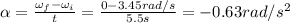 \alpha =  \frac{\omega_f - \omega_i}{t}= \frac{0-3.45 rad/s}{5.5 s}=-0.63 rad/s^2