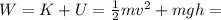 W=K+U= \frac{1}{2}mv^2+mgh=